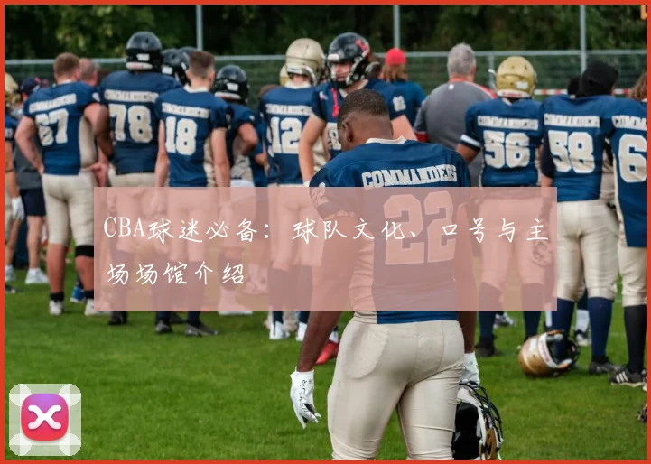 CBA球迷必备:球队文化、口号与主场场馆介绍