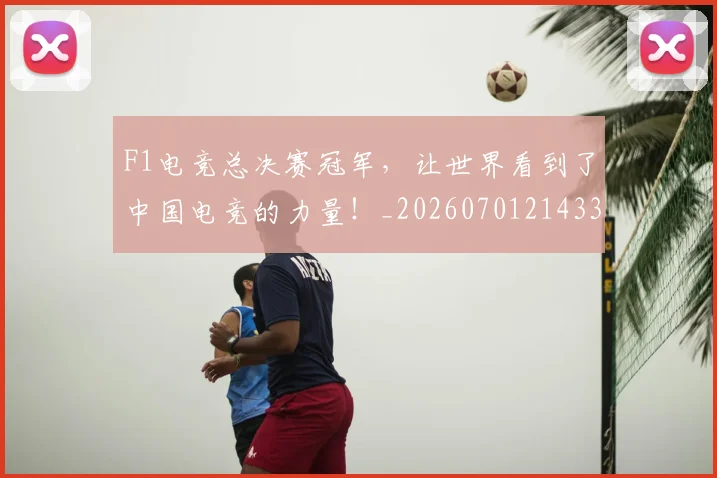 F1电竞总决赛冠军，让世界看到了中国电竞的力量！_20260701214337_20260713233629