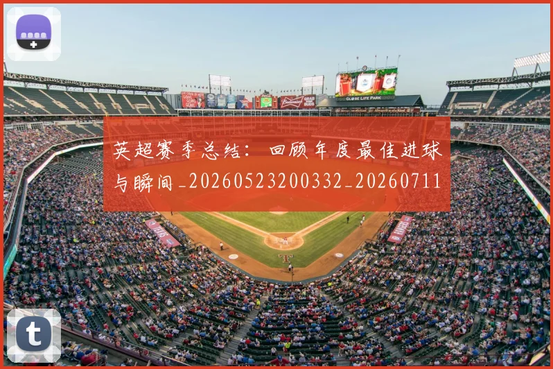 英超赛季总结:回顾年度最佳进球与瞬间_20260523200332_20260711201616