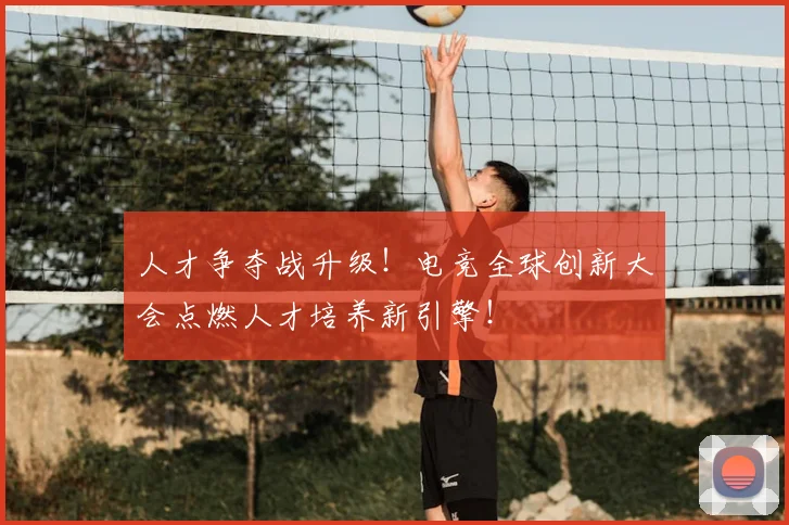 人才争夺战升级！电竞全球创新大会点燃人才培养新引擎！