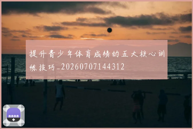 提升青少年体育成绩的五大核心训练技巧_20260707144312