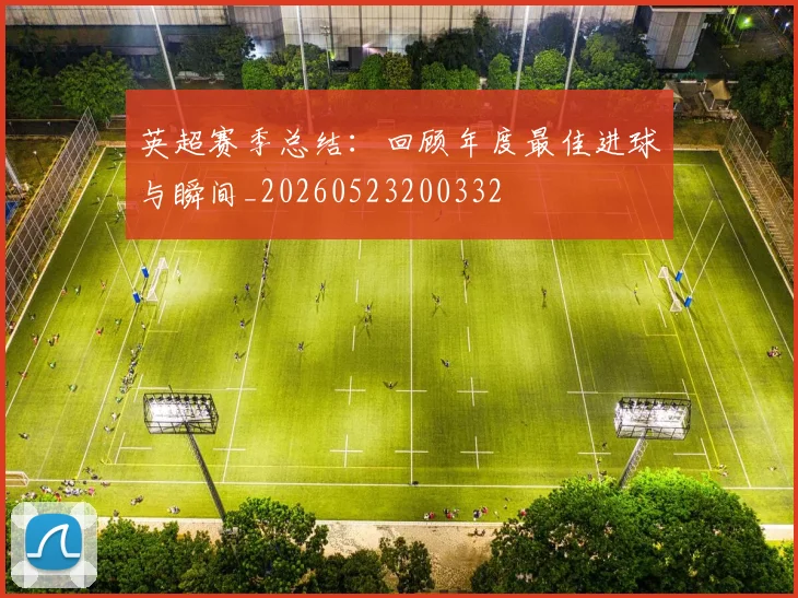 英超赛季总结：回顾年度最佳进球与瞬间_20260523200332