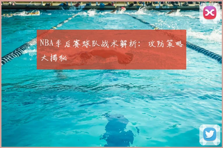 NBA季后赛球队战术解析:攻防策略大揭秘