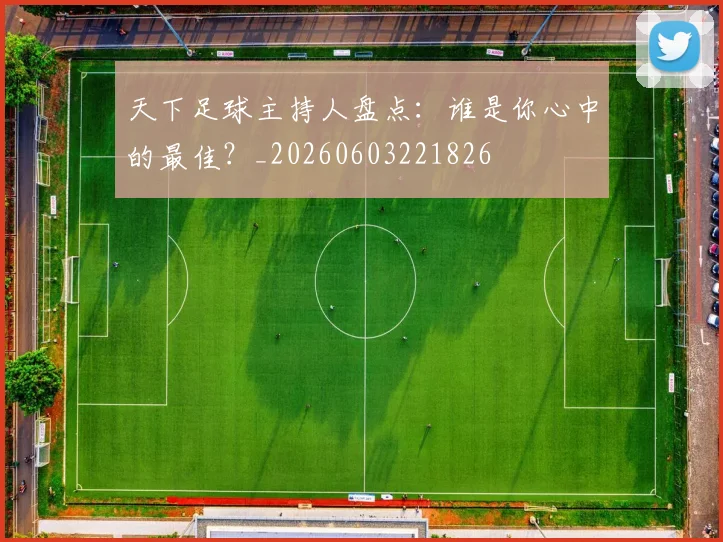 天下足球主持人盘点：谁是你心中的最佳？_20260603221826