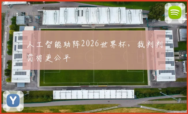 人工智能助阵2026世界杯，裁判判罚将更公平