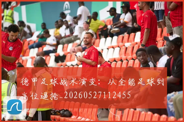 德甲足球战术演变：从全能足球到高位逼抢_20260527112455