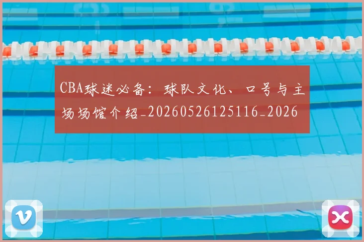 CBA球迷必备：球队文化、口号与主场场馆介绍_20260526125116_20260701211637_20260712045901