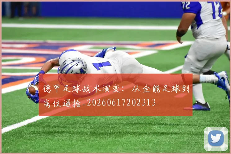 德甲足球战术演变：从全能足球到高位逼抢_20260617202313