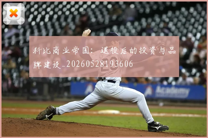 科比商业帝国：退役后的投资与品牌建设_20260528193606