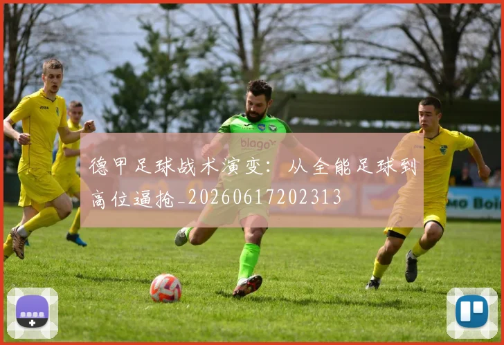 德甲足球战术演变：从全能足球到高位逼抢_20260617202313