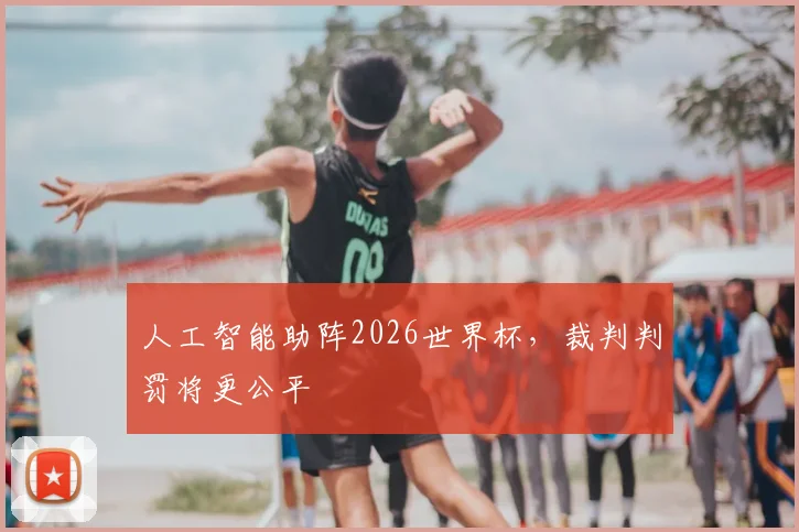 人工智能助阵2026世界杯，裁判判罚将更公平