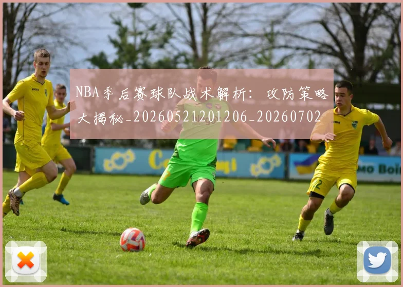 NBA季后赛球队战术解析:攻防策略大揭秘_20260521201206_20260702165431